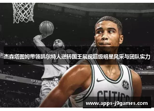 杰森塔图姆带领凯尔特人逆转国王展现超级明星风采与团队实力
