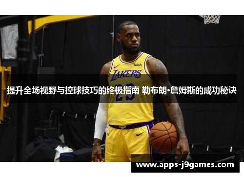 提升全场视野与控球技巧的终极指南 勒布朗·詹姆斯的成功秘诀