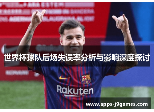 世界杯球队后场失误率分析与影响深度探讨