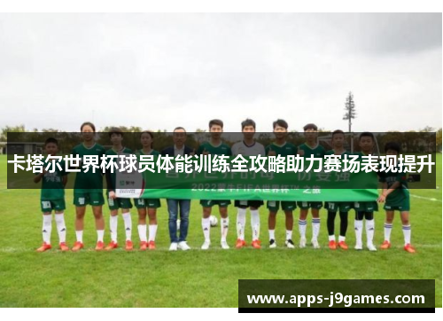 卡塔尔世界杯球员体能训练全攻略助力赛场表现提升