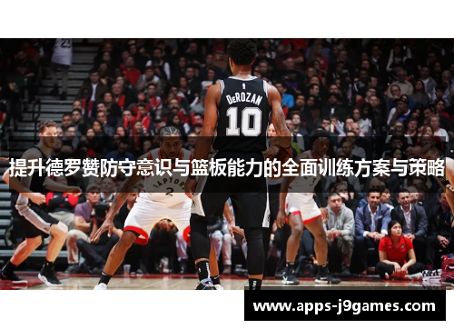提升德罗赞防守意识与篮板能力的全面训练方案与策略
