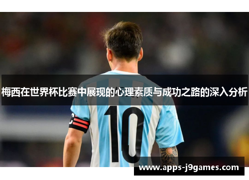梅西在世界杯比赛中展现的心理素质与成功之路的深入分析
