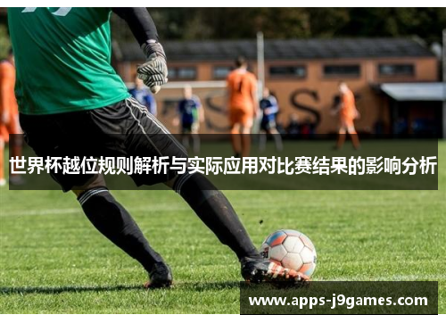 世界杯越位规则解析与实际应用对比赛结果的影响分析