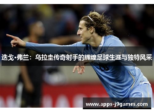 迭戈·弗兰：乌拉圭传奇射手的辉煌足球生涯与独特风采