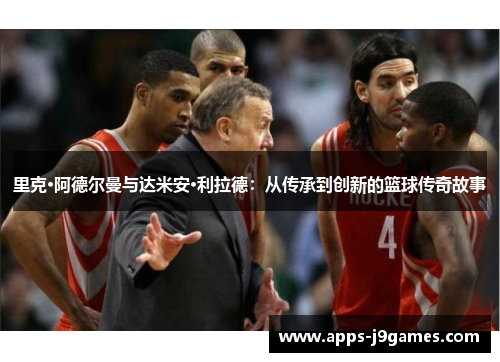 里克·阿德尔曼与达米安·利拉德：从传承到创新的篮球传奇故事