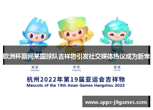 欧洲杯期间某国球队吉祥物引发社交媒体热议成为新宠