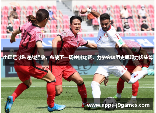 中国足球队迎战强敌，备战下一场关键比赛，力争突破历史瓶颈力拔头筹