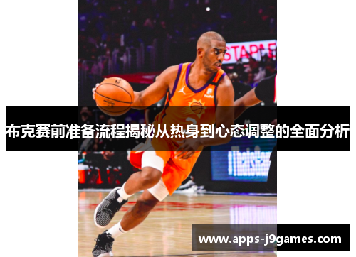 布克赛前准备流程揭秘从热身到心态调整的全面分析