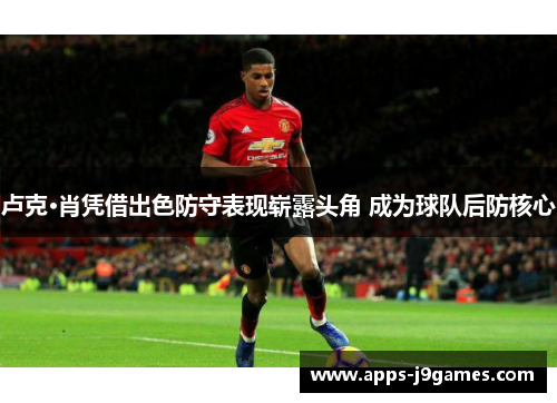 卢克·肖凭借出色防守表现崭露头角 成为球队后防核心