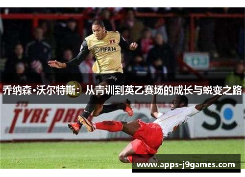 乔纳森·沃尔特斯：从青训到英乙赛场的成长与蜕变之路