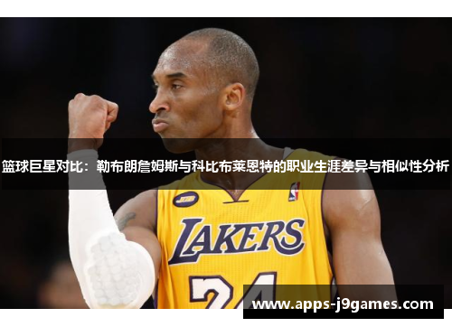 篮球巨星对比：勒布朗詹姆斯与科比布莱恩特的职业生涯差异与相似性分析