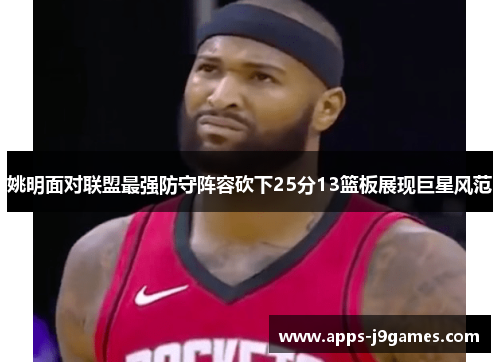 姚明面对联盟最强防守阵容砍下25分13篮板展现巨星风范
