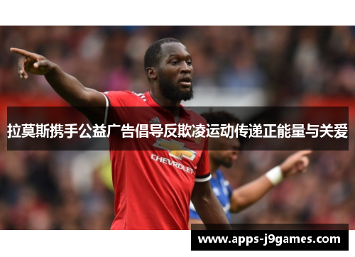 拉莫斯携手公益广告倡导反欺凌运动传递正能量与关爱
