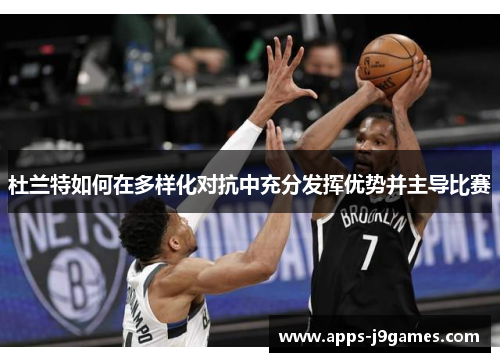 杜兰特如何在多样化对抗中充分发挥优势并主导比赛