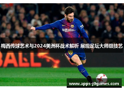 梅西传球艺术与2024美洲杯战术解析 展现足坛大师级技艺