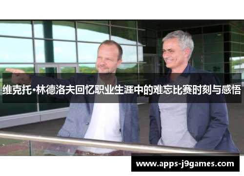 维克托·林德洛夫回忆职业生涯中的难忘比赛时刻与感悟