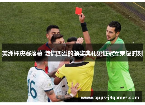 美洲杯决赛落幕 激情四溢的颁奖典礼见证冠军荣耀时刻