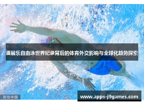 潘展乐自由泳世界纪录背后的体育外交影响与全球化趋势探索