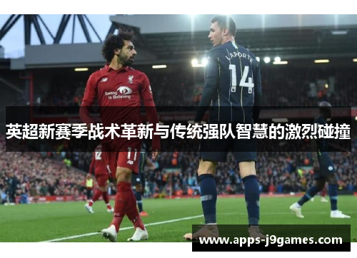 英超新赛季战术革新与传统强队智慧的激烈碰撞