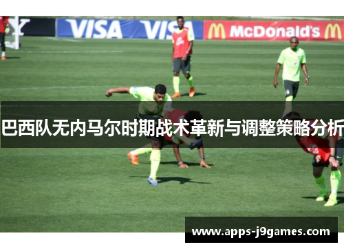 巴西队无内马尔时期战术革新与调整策略分析