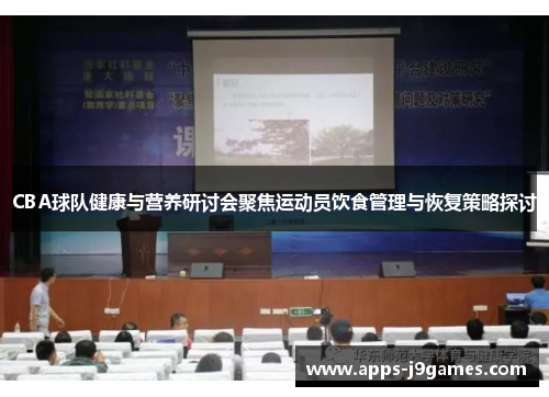 CBA球队健康与营养研讨会聚焦运动员饮食管理与恢复策略探讨