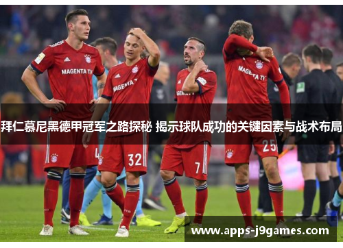 拜仁慕尼黑德甲冠军之路探秘 揭示球队成功的关键因素与战术布局