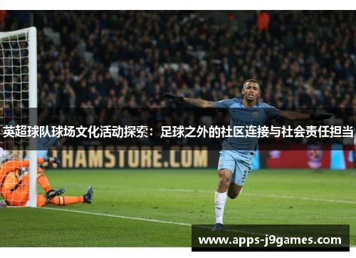英超球队球场文化活动探索：足球之外的社区连接与社会责任担当