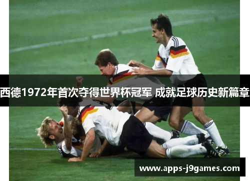 西德1972年首次夺得世界杯冠军 成就足球历史新篇章