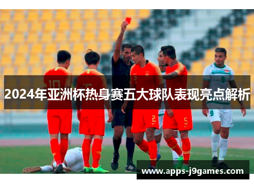 2024年亚洲杯热身赛五大球队表现亮点解析