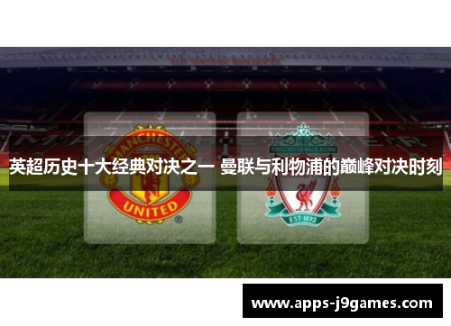 英超历史十大经典对决之一 曼联与利物浦的巅峰对决时刻