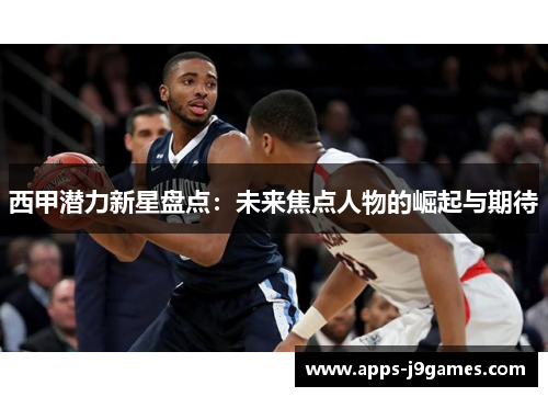 西甲潜力新星盘点：未来焦点人物的崛起与期待