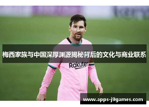 梅西家族与中国深厚渊源揭秘背后的文化与商业联系