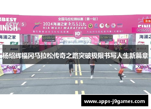 杨绍辉福冈马拉松传奇之路突破极限书写人生新篇章