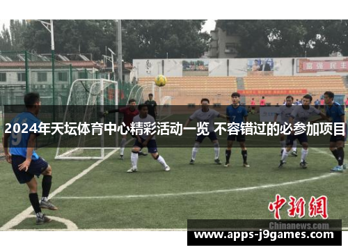 2024年天坛体育中心精彩活动一览 不容错过的必参加项目