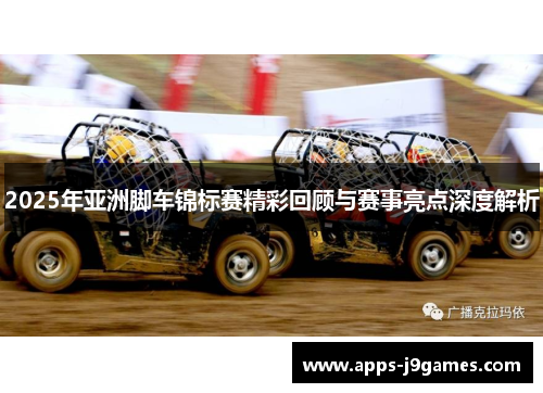 2025年亚洲脚车锦标赛精彩回顾与赛事亮点深度解析