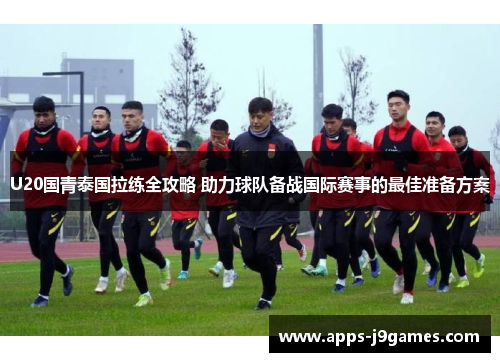 U20国青泰国拉练全攻略 助力球队备战国际赛事的最佳准备方案