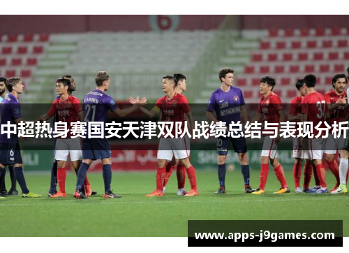 中超热身赛国安天津双队战绩总结与表现分析