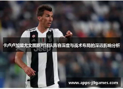 卡卢卢加盟尤文图斯对球队阵容深度与战术布局的深远影响分析