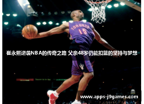 崔永熙逆袭NBA的传奇之路 父亲48岁仍能扣篮的坚持与梦想