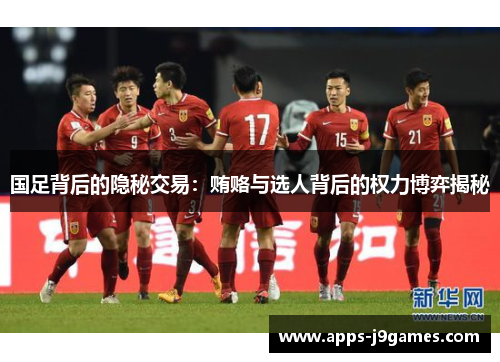 国足背后的隐秘交易：贿赂与选人背后的权力博弈揭秘