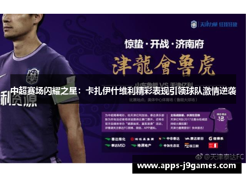 中超赛场闪耀之星：卡扎伊什维利精彩表现引领球队激情逆袭