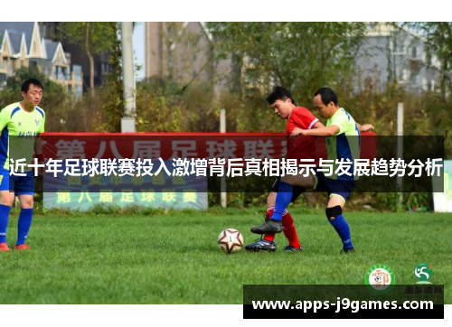 近十年足球联赛投入激增背后真相揭示与发展趋势分析