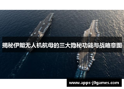 揭秘伊朗无人机航母的三大隐秘功能与战略意图