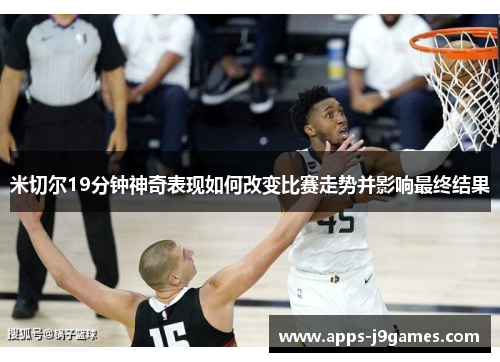 米切尔19分钟神奇表现如何改变比赛走势并影响最终结果
