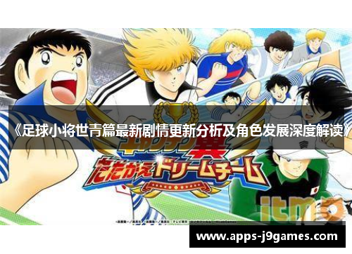 《足球小将世青篇最新剧情更新分析及角色发展深度解读》