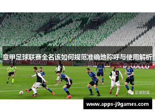 意甲足球联赛全名该如何规范准确地称呼与使用解析