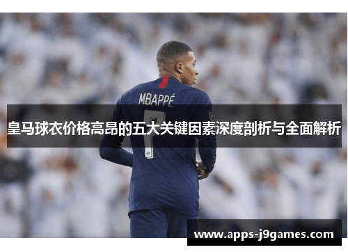 皇马球衣价格高昂的五大关键因素深度剖析与全面解析