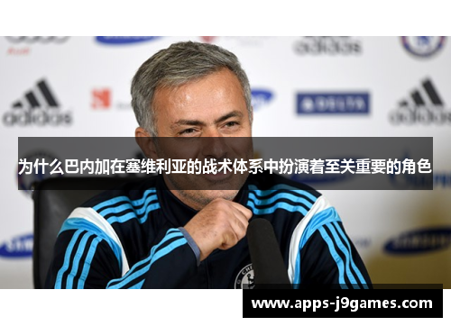 为什么巴内加在塞维利亚的战术体系中扮演着至关重要的角色