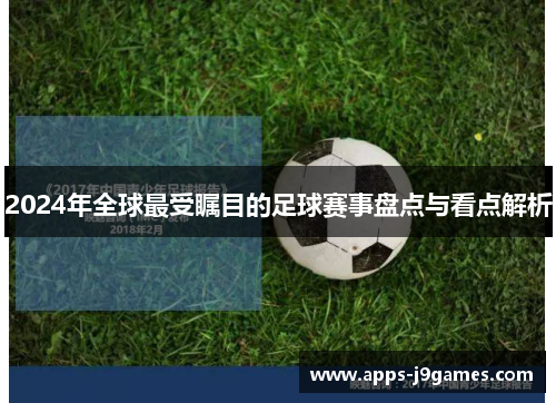 2024年全球最受瞩目的足球赛事盘点与看点解析