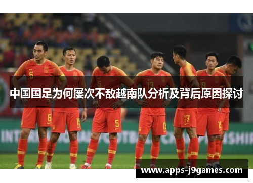中国国足为何屡次不敌越南队分析及背后原因探讨